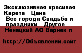 Эксклюзивная красивая Карета › Цена ­ 1 000 000 - Все города Свадьба и праздники » Другое   . Ненецкий АО,Варнек п.